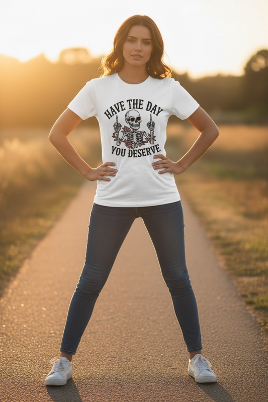 Have The Day You Deserve Tshirt